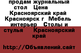 продам журнальный стол › Цена ­ 450 - Красноярский край, Красноярск г. Мебель, интерьер » Столы и стулья   . Красноярский край